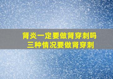 肾炎一定要做肾穿刺吗 三种情况要做肾穿刺